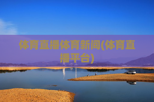 体育直播体育新间(体育直播平台)