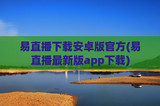 易直播下载安卓版官方(易直播最新版app下载)