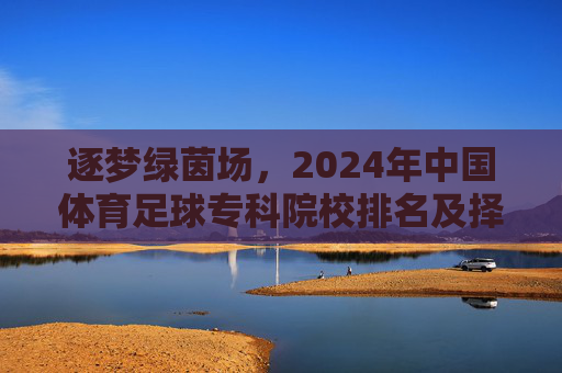 逐梦绿茵场,2024年中国体育足球专科院校排名及择校指南