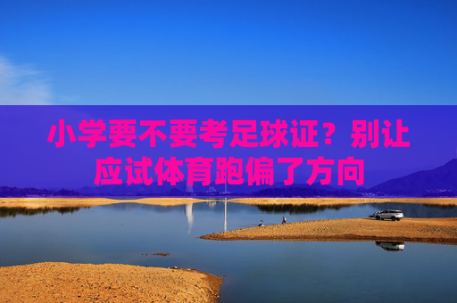 小学要不要考足球证?别让应试体育跑偏了方向