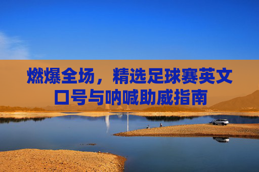 燃爆全场,精选足球赛英文口号与呐喊助威指南