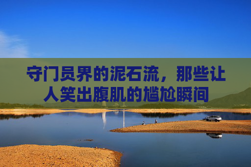 守门员界的泥石流,那些让人笑出腹肌的尴尬瞬间