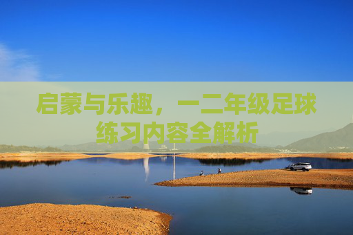启蒙与乐趣,一二年级足球练习内容全解析
