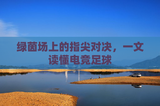 绿茵场上的指尖对决,一文读懂电竞足球