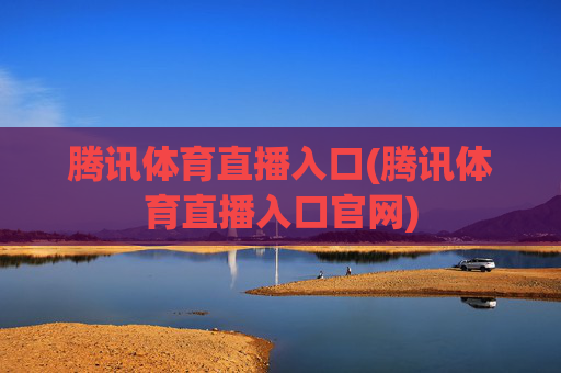 腾讯体育直播入口(腾讯体育直播入口官网)