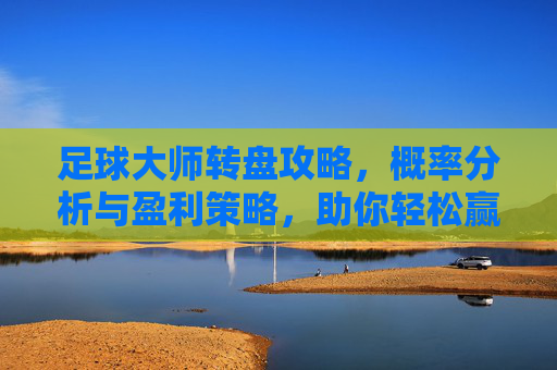 足球大师转盘攻略,概率分析与盈利策略,助你轻松赢取顶级球星