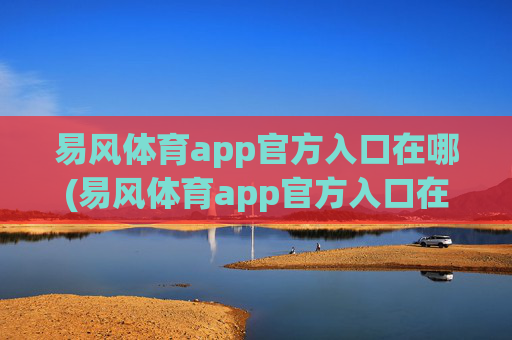 易风体育app官方入口在哪(易风体育app官方入口在哪里)