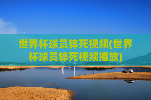 世界杯球员猝死视频(世界杯球员猝死视频播放)