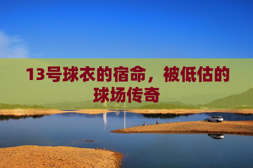 13号球衣的宿命,被低估的球场传奇