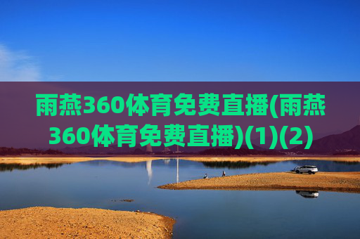 雨燕360体育免费直播(雨燕360体育免费直播)(1)(2)