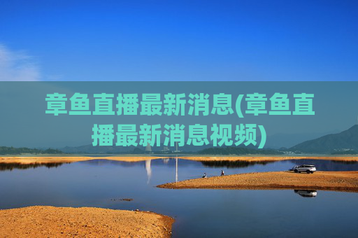 章鱼直播最新消息(章鱼直播最新消息视频)