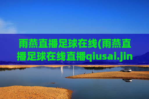 雨燕直播足球在线(雨燕直播足球在线直播qiusai.jingdian.中国)