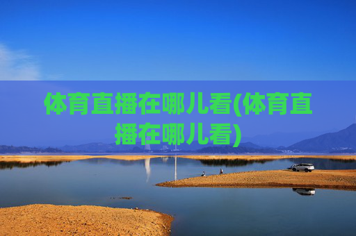 体育直播在哪儿看(体育直播在哪儿看)
