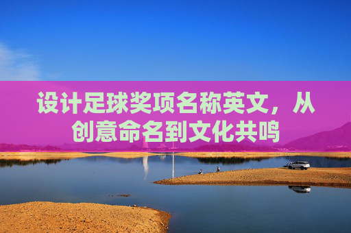 设计足球奖项名称英文,从创意命名到文化共鸣
