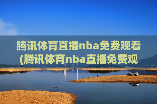 腾讯体育直播nba免费观看(腾讯体育nba直播免费观看)