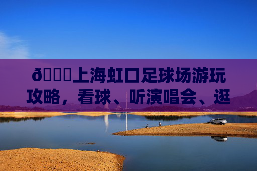 📍上海虹口足球场游玩攻略,看球、听演唱会、逛商场一站式搞定