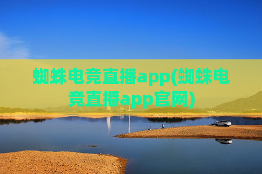 蜘蛛电竞直播app(蜘蛛电竞直播app官网)