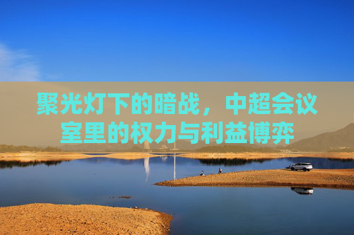 聚光灯下的暗战,中超会议室里的权力与利益博弈