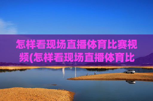 怎样看现场直播体育比赛视频(怎样看现场直播体育比赛视频回放)