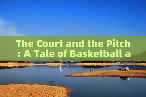 The Court and the Pitch: A Tale of Basketball and Football
