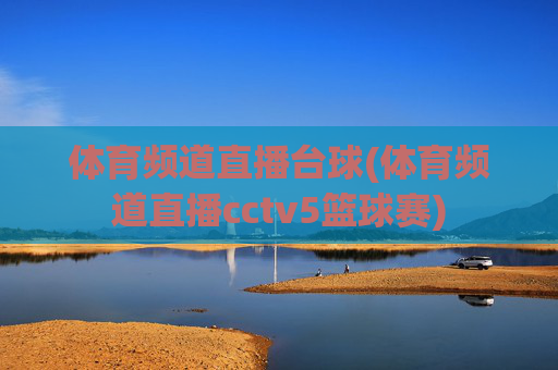 体育频道直播台球(体育频道直播cctv5篮球赛)