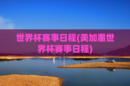世界杯赛事日程(美加墨世界杯赛事日程)