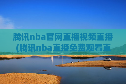 腾讯nba官网直播视频直播(腾讯nba直播免费观看直播在线)