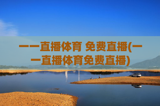 一一直播体育 免费直播(一一直播体育免费直播)