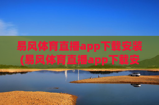易风体育直播app下载安装(易风体育直播app下载安装no.jica.中国)