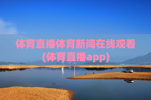 体育直播体育新间在线观看(体育直播app)