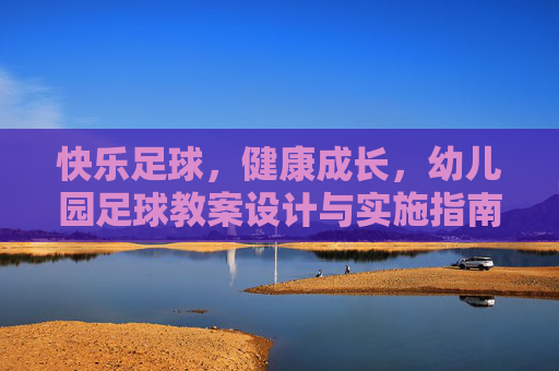 快乐足球,健康成长,幼儿园足球教案设计与实施指南