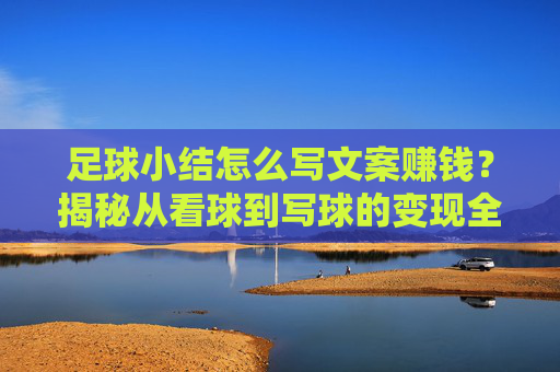 足球小结怎么写文案赚钱?揭秘从看球到写球的变现全攻略