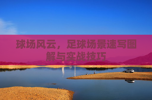 球场风云,足球场景速写图解与实战技巧
