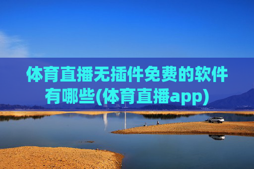 体育直播无插件免费的软件有哪些(体育直播app)