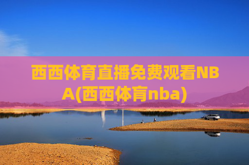 西西体育直播免费观看NBA(西西体肓nba)