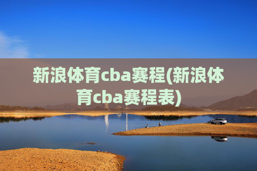 新浪体育cba赛程(新浪体育cba赛程表)