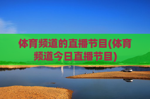 体育频道的直播节目(体育频道今日直播节目)