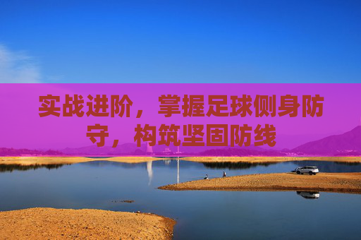 实战进阶,掌握足球侧身防守,构筑坚固防线