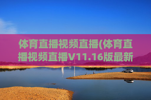 体育直播视频直播(体育直播视频直播V11.16版最新的更新时间.中国)