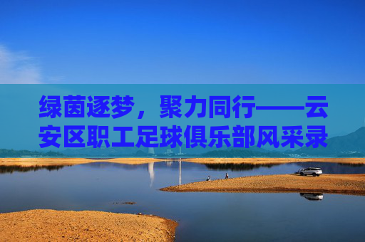 绿茵逐梦,聚力同行——云安区职工足球俱乐部风采录
