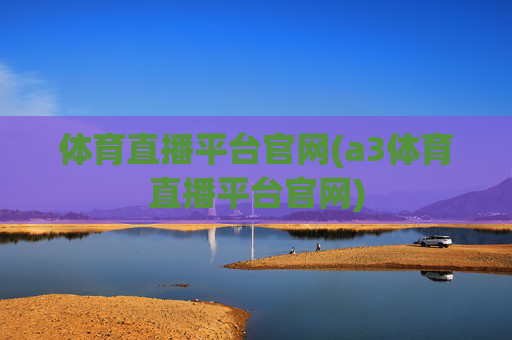 体育直播平台官网(a3体育直播平台官网)