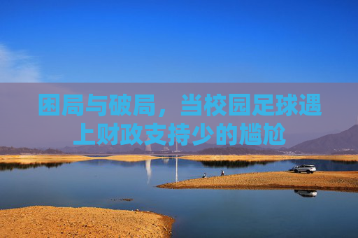 困局与破局,当校园足球遇上财政支持少的尴尬