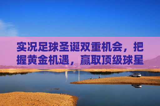 实况足球圣诞双重机会,把握黄金机遇,赢取顶级球星卡!