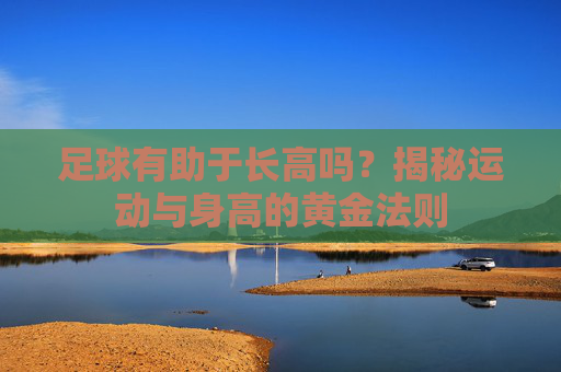 足球有助于长高吗?揭秘运动与身高的黄金法则