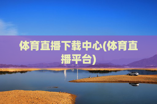 体育直播下载中心(体育直播平台)