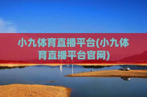 小九体育直播平台(小九体育直播平台官网)