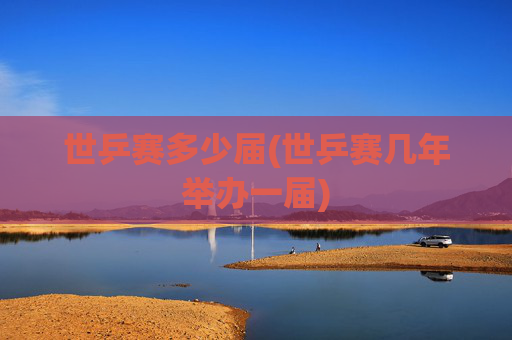 世乒赛多少届(世乒赛几年举办一届)