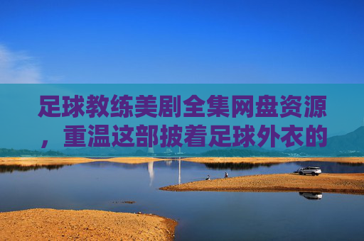足球教练美剧全集网盘资源,重温这部披着足球外衣的爆笑神剧