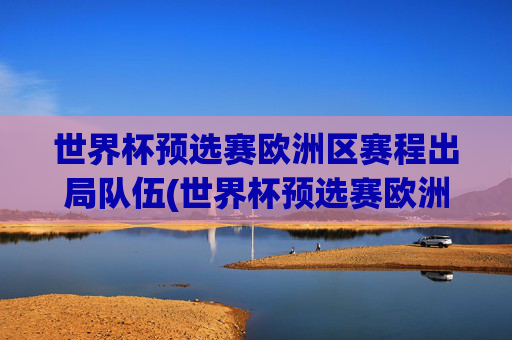 世界杯预选赛欧洲区赛程出局队伍(世界杯预选赛欧洲区赛程出局队伍名单)