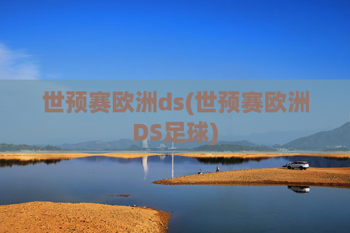 世预赛欧洲ds(世预赛欧洲DS足球)